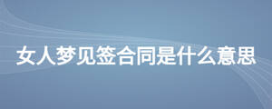 女人夢(mèng)見簽合同是什么意思