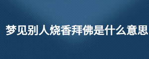 夢(mèng)見別人燒香拜佛是什么意思