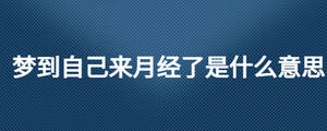 夢(mèng)到自己來月經(jīng)了是什么意思