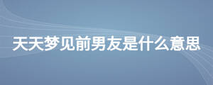天天夢(mèng)見前男友是什么意思