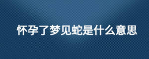 懷孕了夢(mèng)見(jiàn)蛇是什么意思