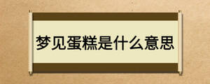 夢(mèng)見(jiàn)蛋糕是什么意思