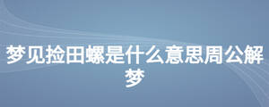 夢(mèng)見(jiàn)撿田螺是什么意思周公解夢(mèng)