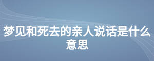 夢(mèng)見(jiàn)和死去的親人說(shuō)話(huà)是什么意思