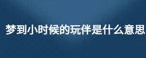 夢(mèng)到小時(shí)候的玩伴是什么意思