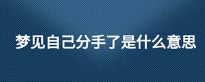 夢(mèng)見(jiàn)自己分手了是什么意思