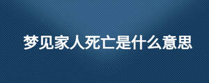 夢(mèng)見家人死亡是什么意思