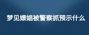 夢(mèng)見嫖娼被警察抓預(yù)示什么