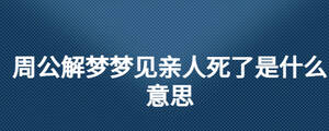 周公解夢(mèng)夢(mèng)見親人死了是什么意思