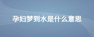孕婦夢(mèng)到水是什么意思