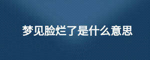 夢(mèng)見臉爛了是什么意思