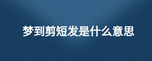 夢到剪短發是什么意思
