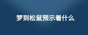 夢(mèng)到松鼠預(yù)示著什么