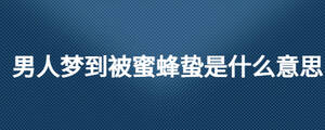 男人夢(mèng)到被蜜蜂蟄是什么意思