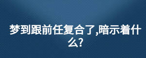 夢到跟前任復合了,暗示著什么?