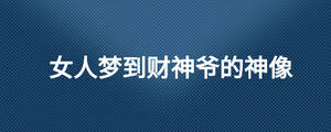 女人夢到財神爺?shù)纳裣?/> </div>
              <div   id=