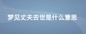夢見丈夫去世是什么意思