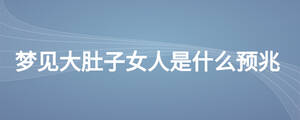 夢見大肚子女人是什么預(yù)兆