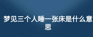 夢見三個人睡一張床是什么意思