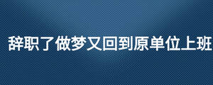 辭職了做夢又回到原單位上班