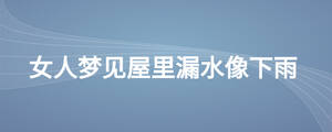 女人夢見屋里漏水像下雨