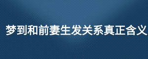 夢到和前妻生發(fā)關(guān)系真正含義