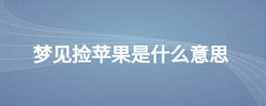 夢(mèng)見(jiàn)撿蘋(píng)果是什么意思