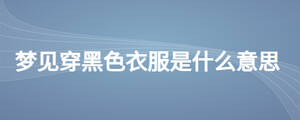 夢(mèng)見(jiàn)穿黑色衣服是什么意思