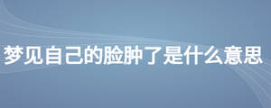 夢見自己的臉腫了是什么意思