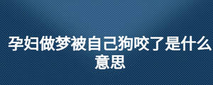 孕婦做夢(mèng)被自己狗咬了是什么意思