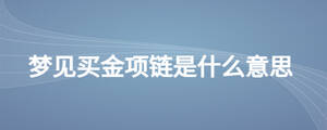夢(mèng)見(jiàn)買(mǎi)金項(xiàng)鏈?zhǔn)鞘裁匆馑?/> </div>
              <div   id=