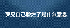 夢(mèng)見(jiàn)自己臉爛了是什么意思