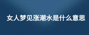 女人夢見漲潮水是什么意思