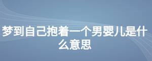 夢(mèng)到自己抱著一個(gè)男嬰兒是什么意思