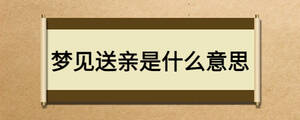 夢(mèng)見送親是什么意思
