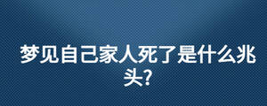 夢(mèng)見(jiàn)自己家人死了是什么兆頭?