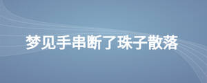 夢見手串?dāng)嗔酥樽由⒙?/> </div>
              <div   id=