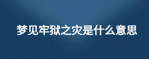 夢(mèng)見(jiàn)牢獄之災(zāi)是什么意思