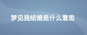 夢(mèng)見(jiàn)我結(jié)婚是什么意思