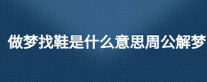 做夢(mèng)找鞋是什么意思周公解夢(mèng)