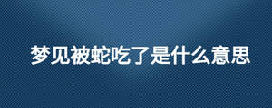 夢見被蛇吃了是什么意思