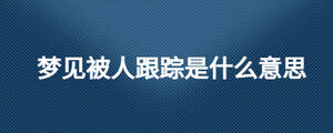 夢見被人跟蹤是什么意思