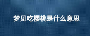 夢見吃櫻桃是什么意思