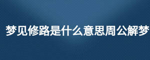 夢見修路是什么意思周公解夢