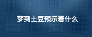夢(mèng)到土豆預(yù)示著什么