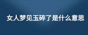 女人夢見玉碎了是什么意思