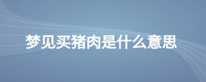 夢(mèng)見買豬肉是什么意思