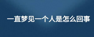 一直夢見一個人是怎么回事