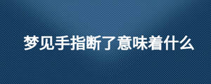 夢見手指斷了意味著什么