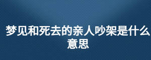 夢見和死去的親人吵架是什么意思